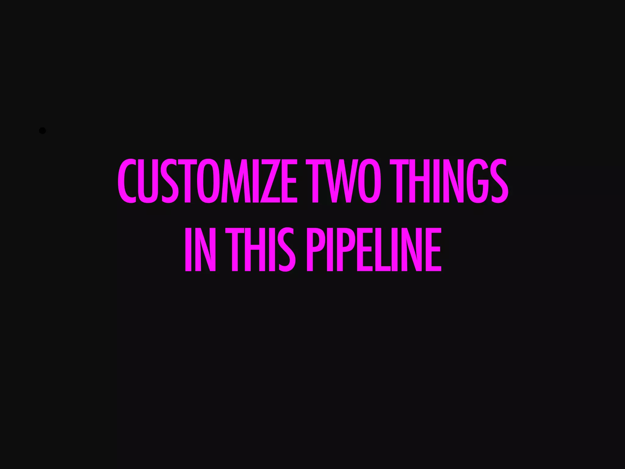 •      CUSTOMIZETWOTHINGS INTHISPIPELINE 
