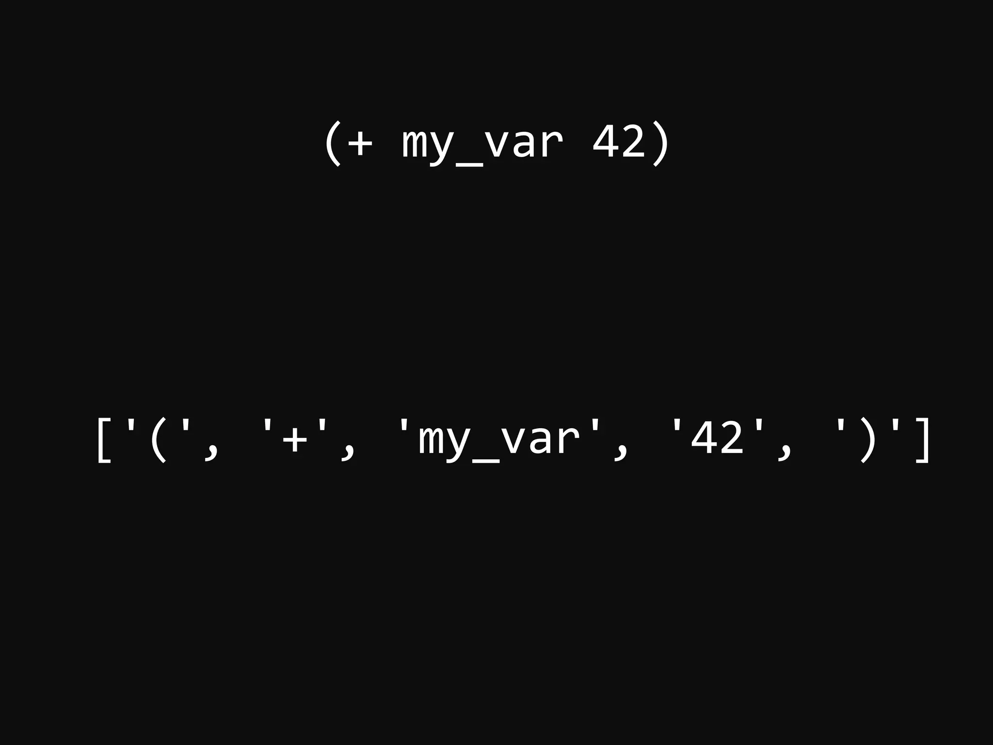 (+  my_var  42)       ['(',  '+',  'my_var',  '42',  ')']   