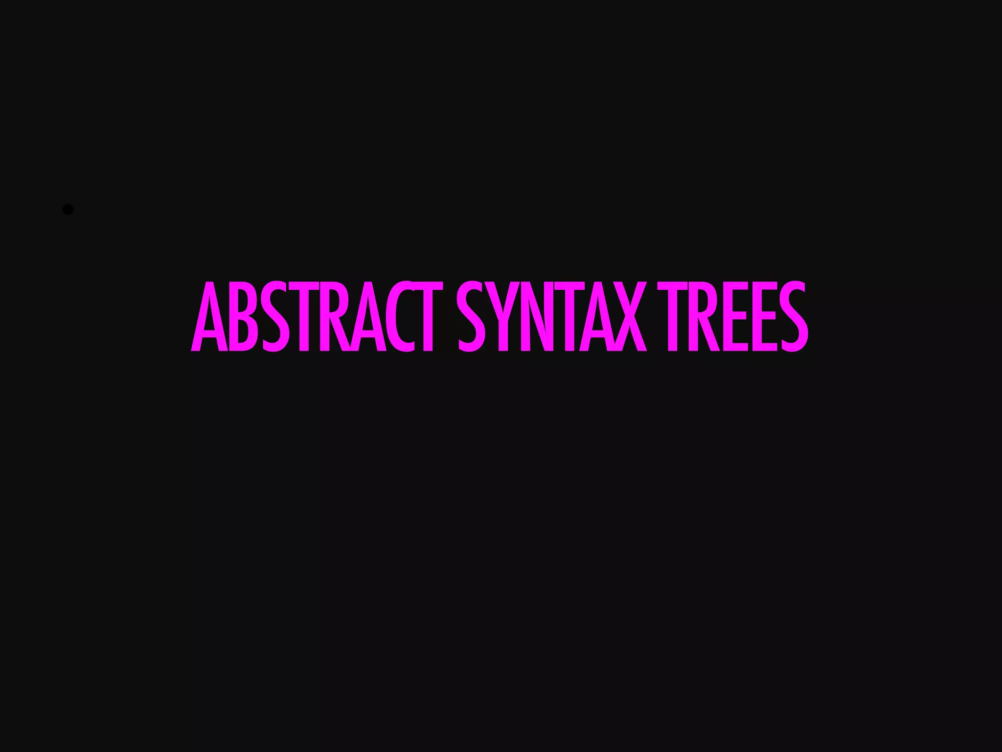 •      ABSTRACTSYNTAXTREES 