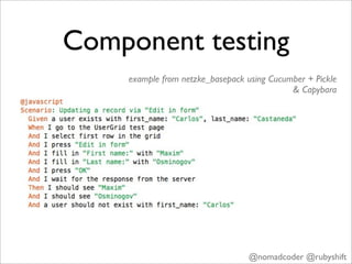 Component testing
    example from netzke_basepack using Cucumber + Pickle
                                            & Capybara




                                  @nomadcoder @rubyshift
 