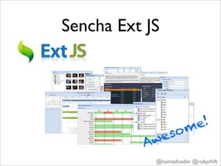 Sencha Ext JS




                        m e!
              we so
          A
              @nomadcoder @rubyshift
 