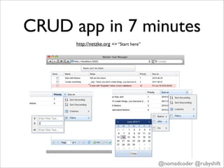 CRUD app in 7 minutes
      http://netzke.org => “Start here”




                                          @nomadcoder @rubyshift
 