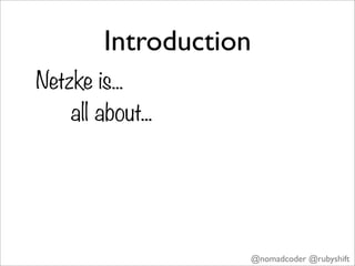 Introduction
Netzke is...
    all about...




                    @nomadcoder @rubyshift
 