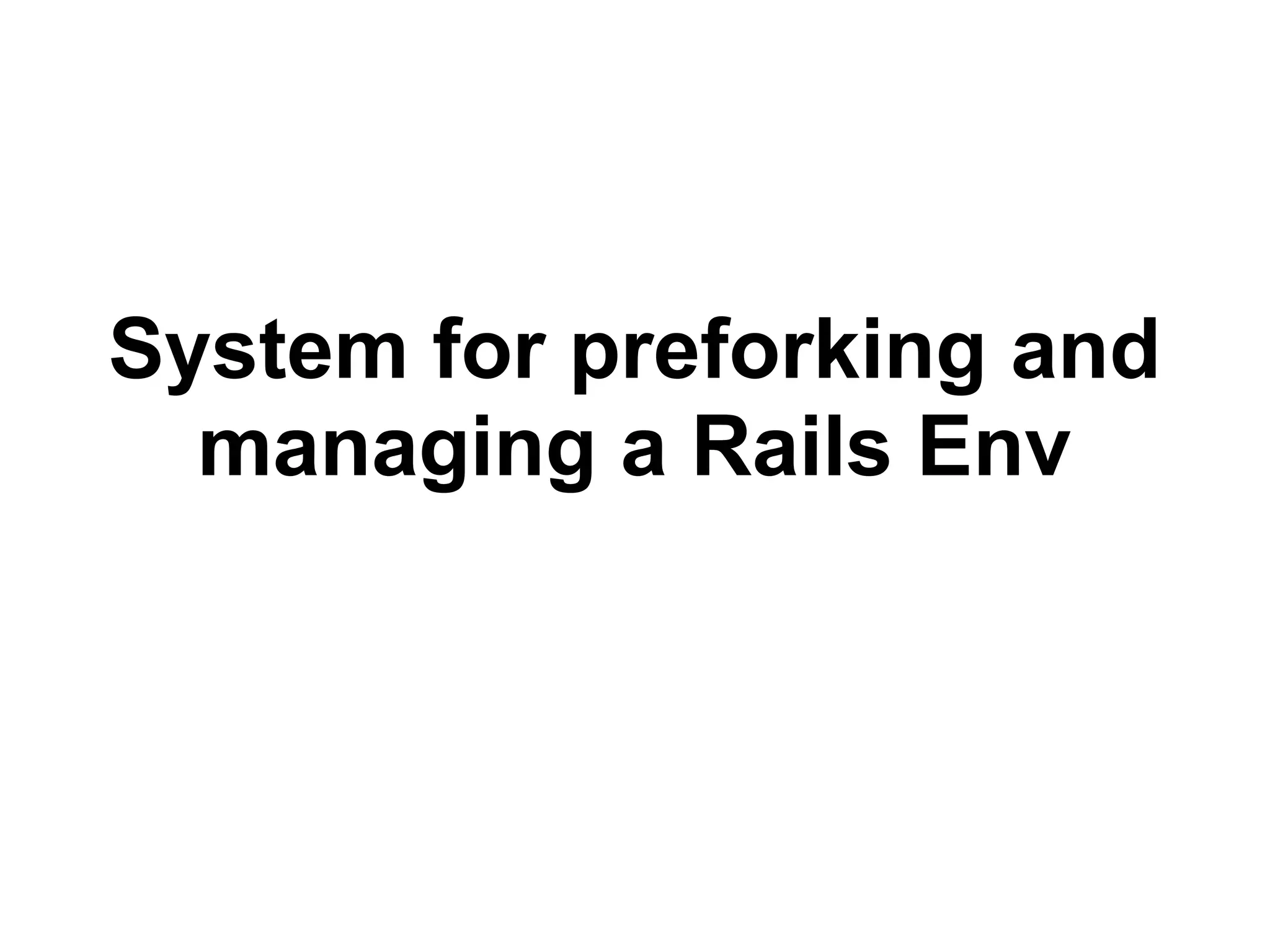 System for preforking and
managing a Rails Env
 