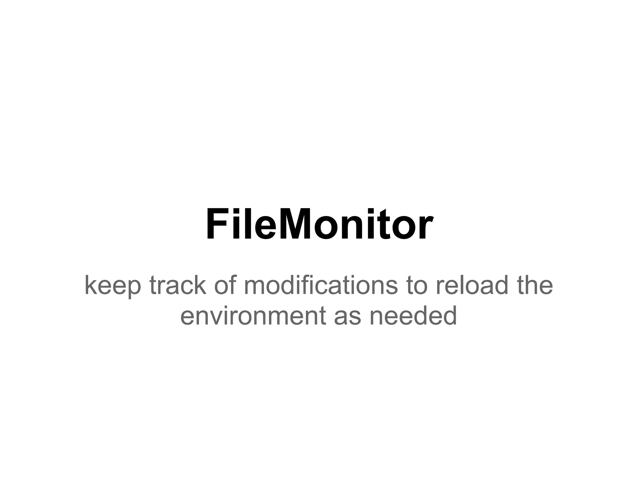 FileMonitor
keep track of modifications to reload the
environment as needed
 