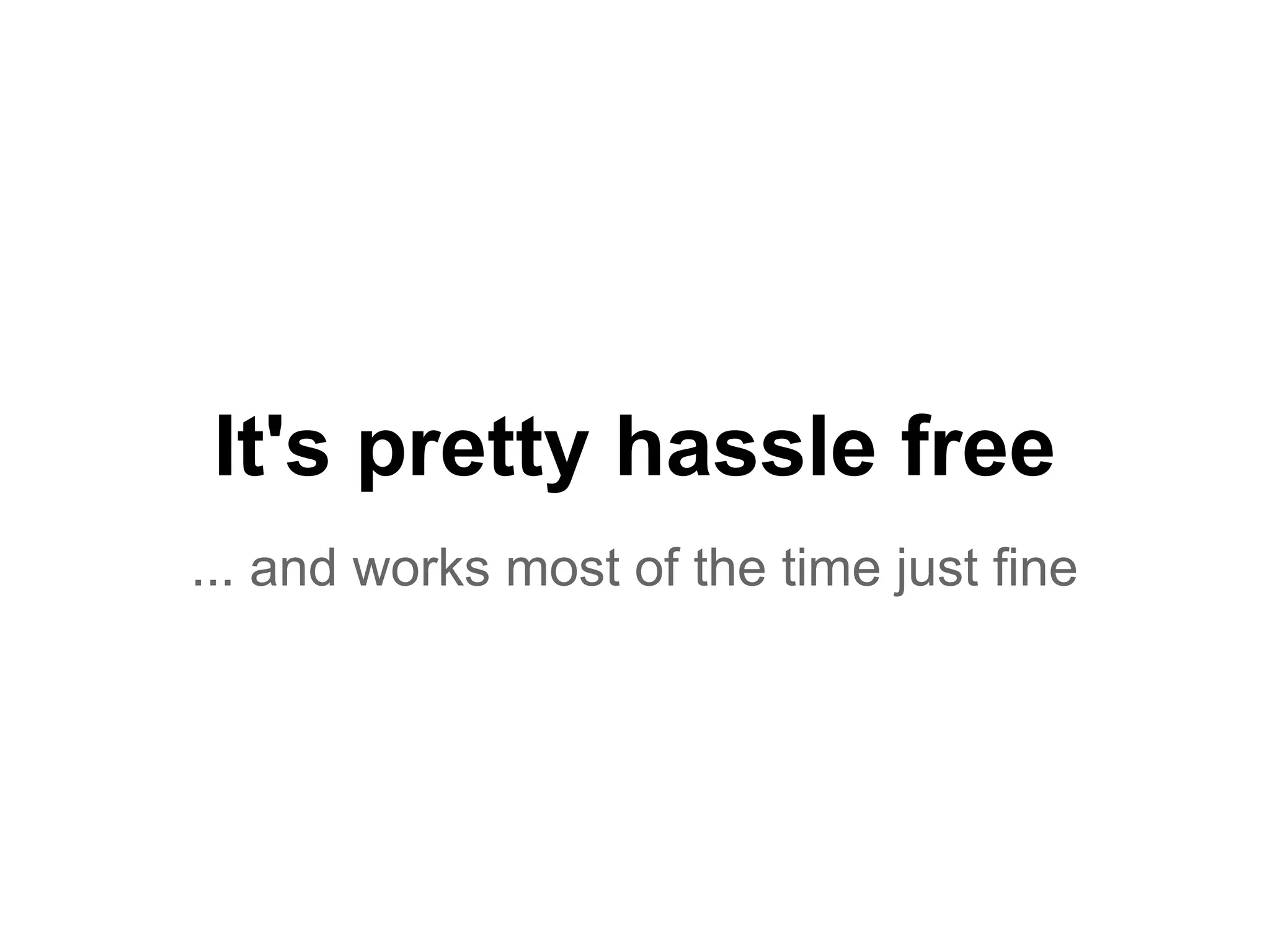 It's pretty hassle free
... and works most of the time just fine
 