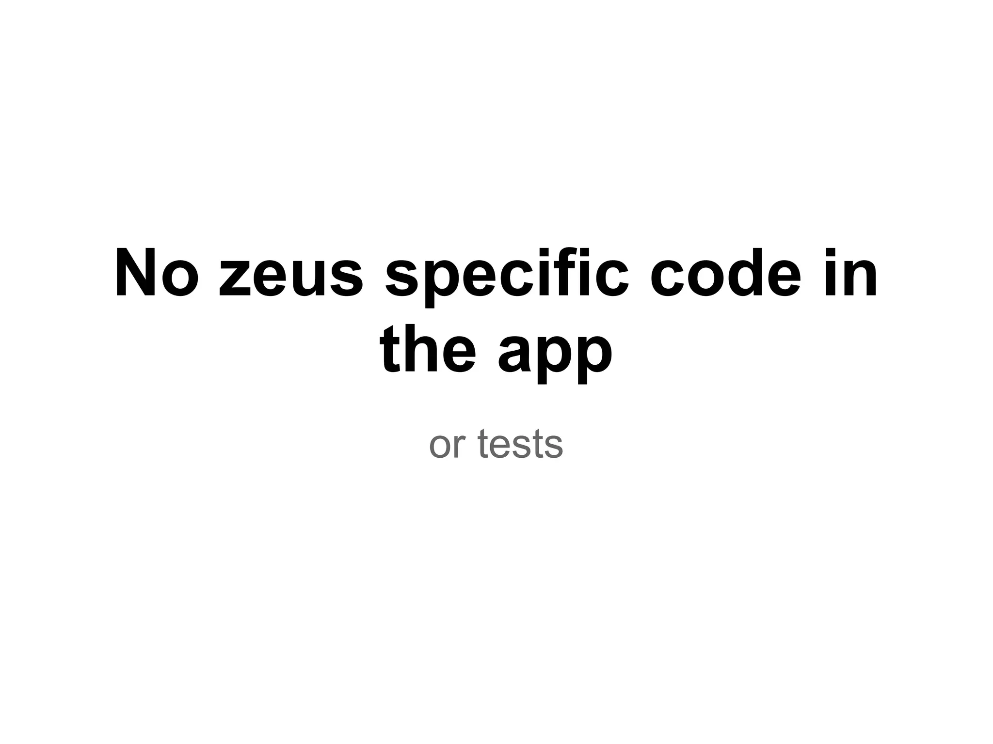 No zeus specific code in
the app
or tests
 