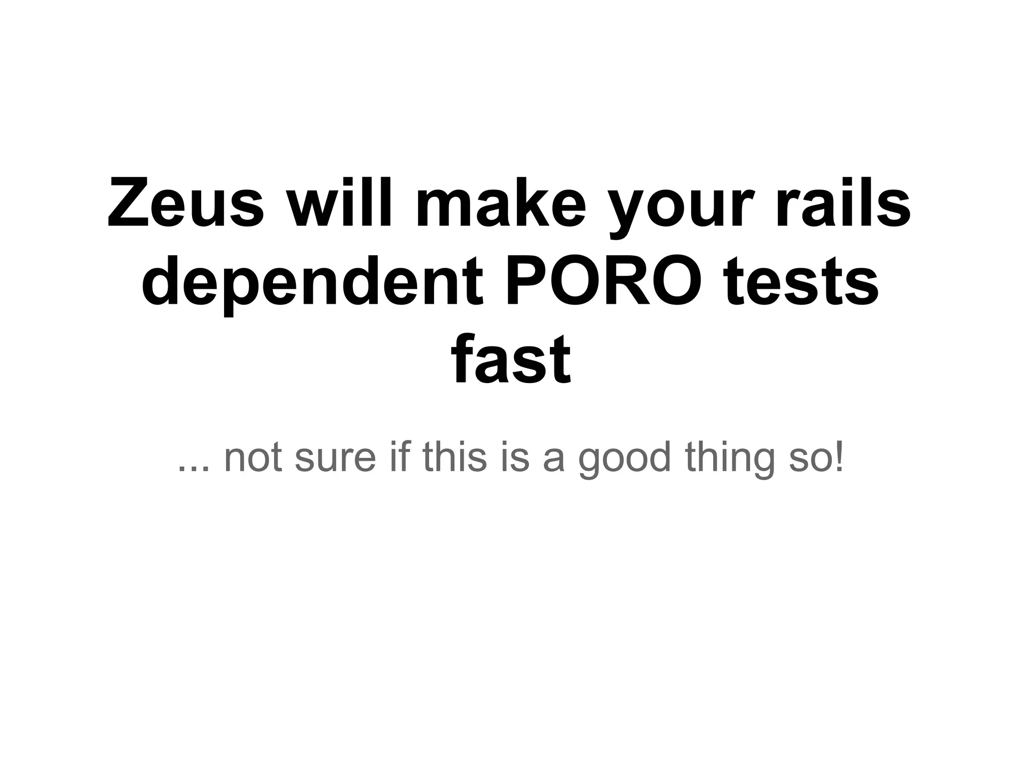 Zeus will make your rails
dependent PORO tests
fast
... not sure if this is a good thing so!
 