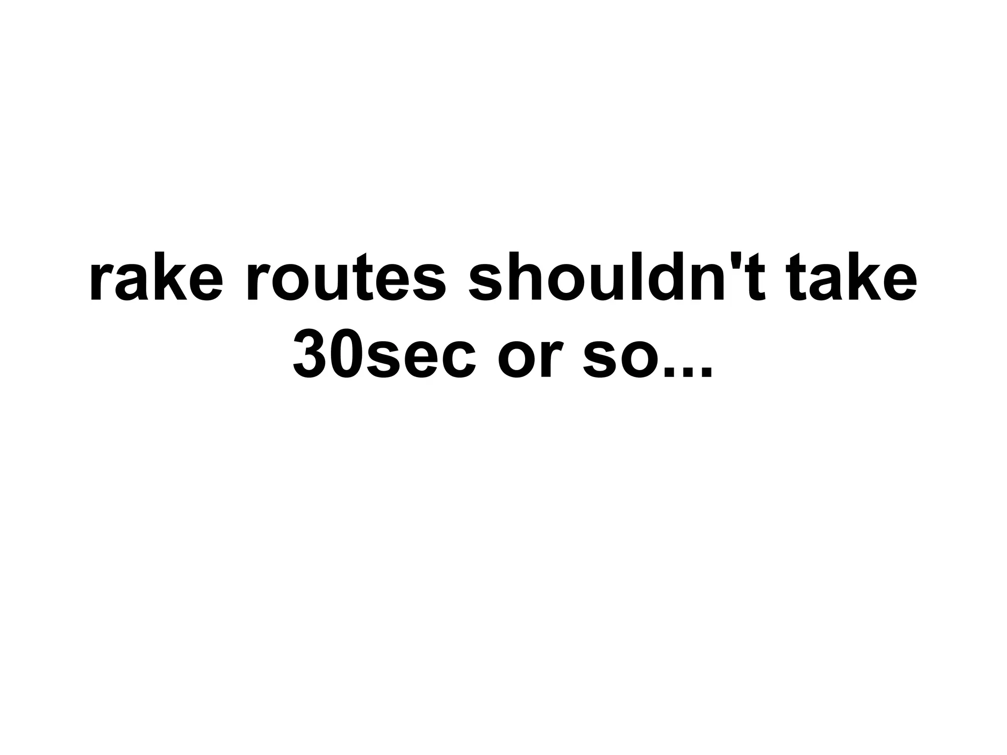 rake routes shouldn't take
30sec or so...
 