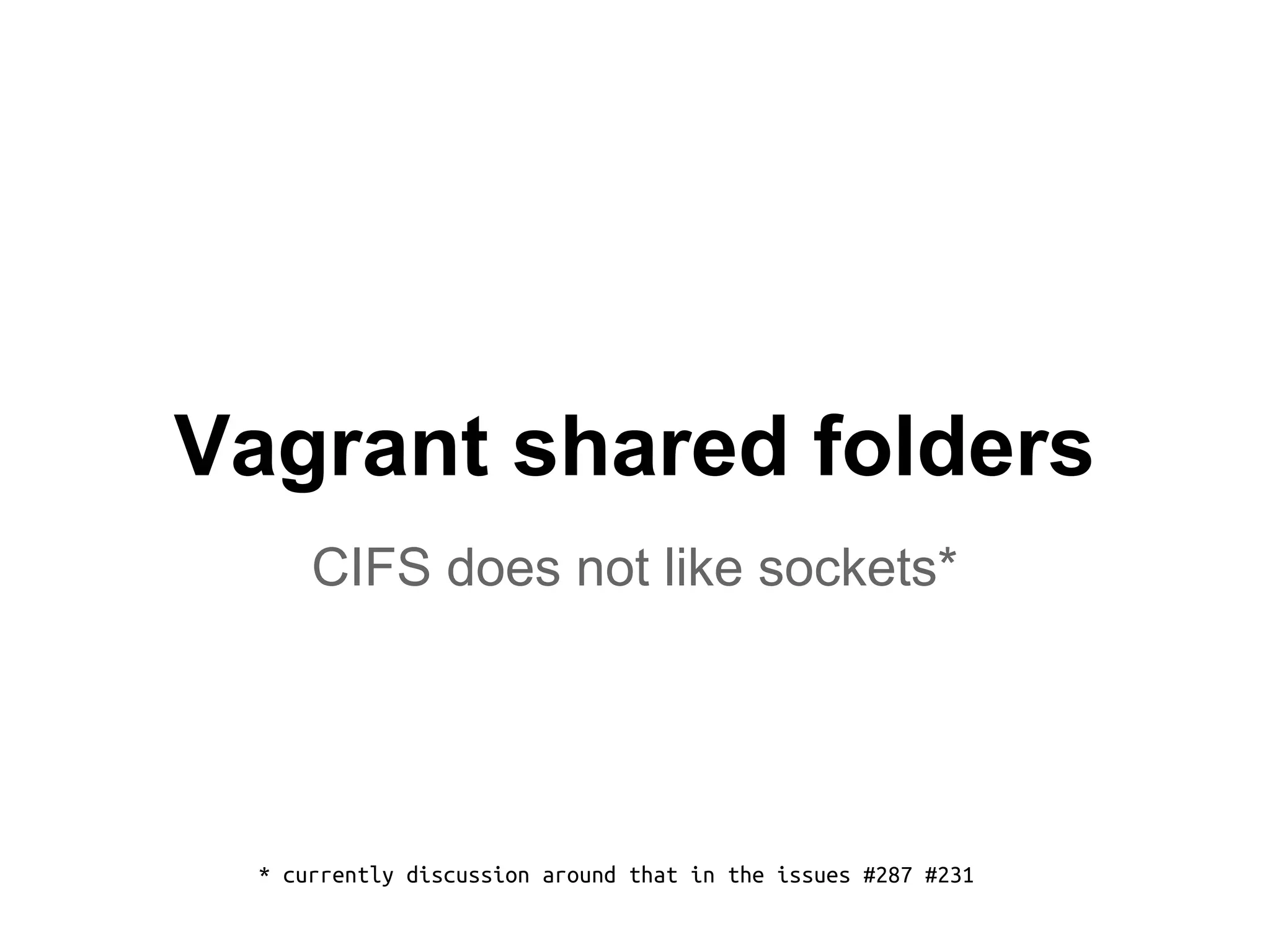 Vagrant shared folders
CIFS does not like sockets*
* currently discussion around that in the issues #287 #231
 