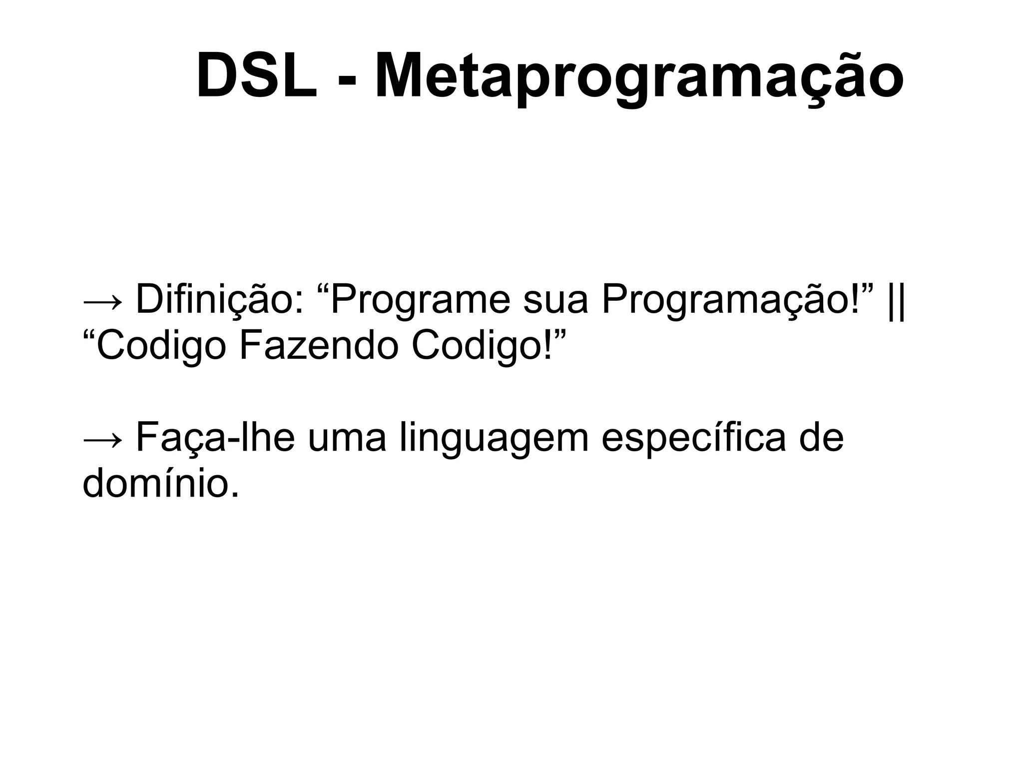 DSL - Metaprogramação


→ Difinição: “Programe sua Programação!” ||
“Codigo Fazendo Codigo!”

→ Faça-lhe uma linguagem específica de
domínio.
 