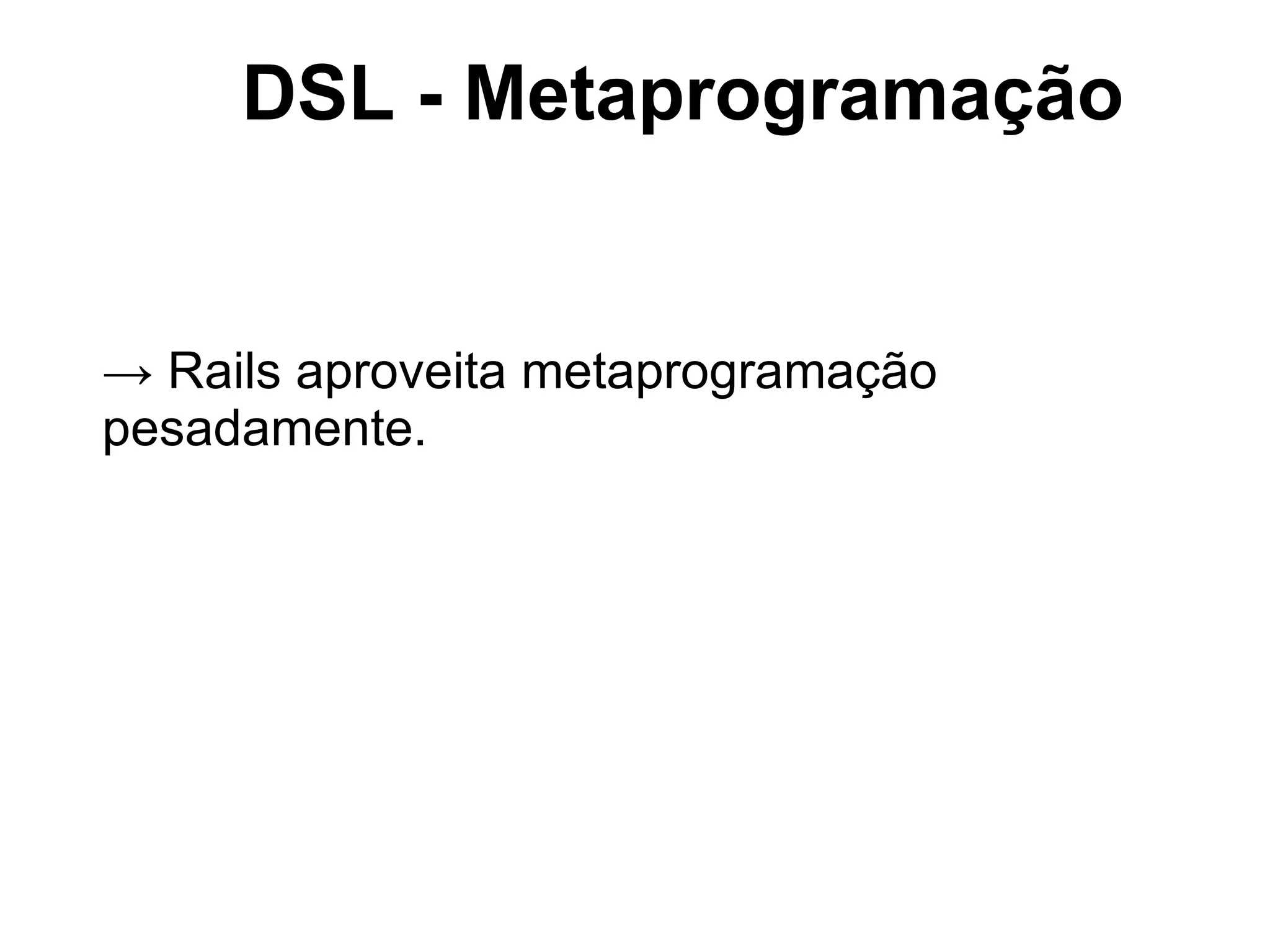 DSL - Metaprogramação


→ Rails aproveita metaprogramação
pesadamente.
 
