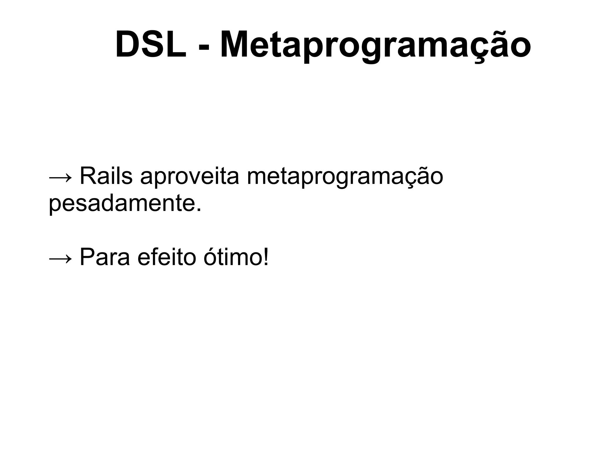 DSL - Metaprogramação


→ Rails aproveita metaprogramação
pesadamente.

→ Para efeito ótimo!
 