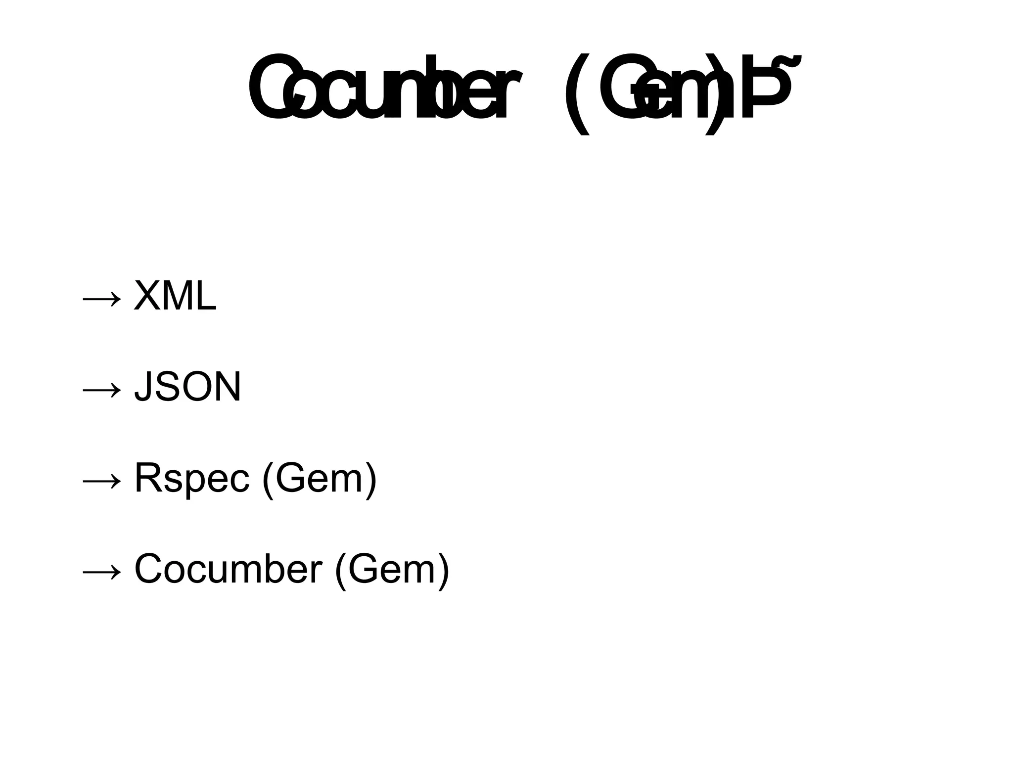 C ber (G )
          ocum   em

→ XML

→ JSON

→ Rspec (Gem)

→ Cocumber (Gem)
 