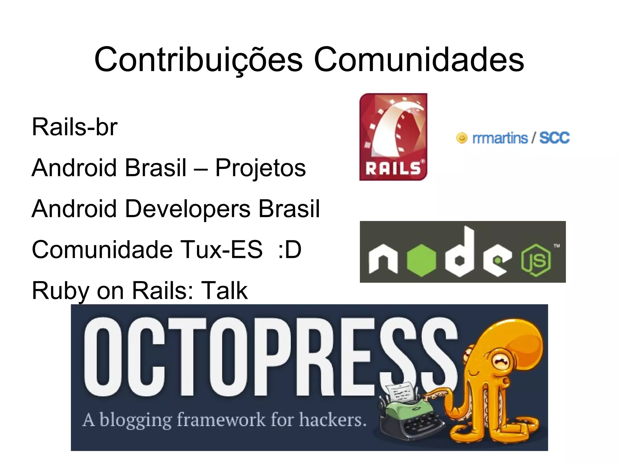 Contribuições Comunidades
Rails-br
Android Brasil – Projetos
Android Developers Brasil
Comunidade Tux-ES :D
Ruby on Rails: Talk
 