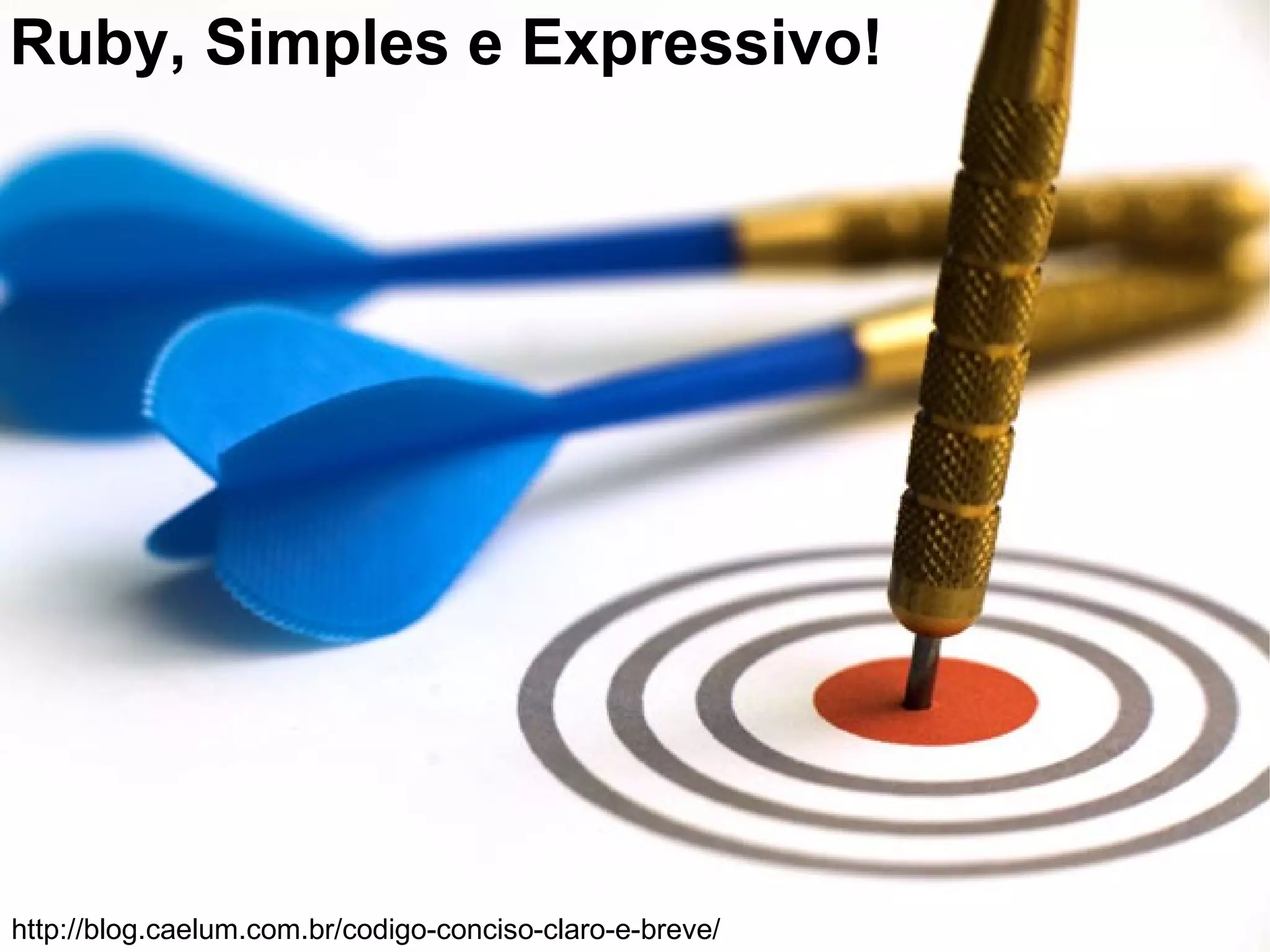 Ruby, Simples e Expressivo!




http://blog.caelum.com.br/codigo-conciso-claro-e-breve/
 
