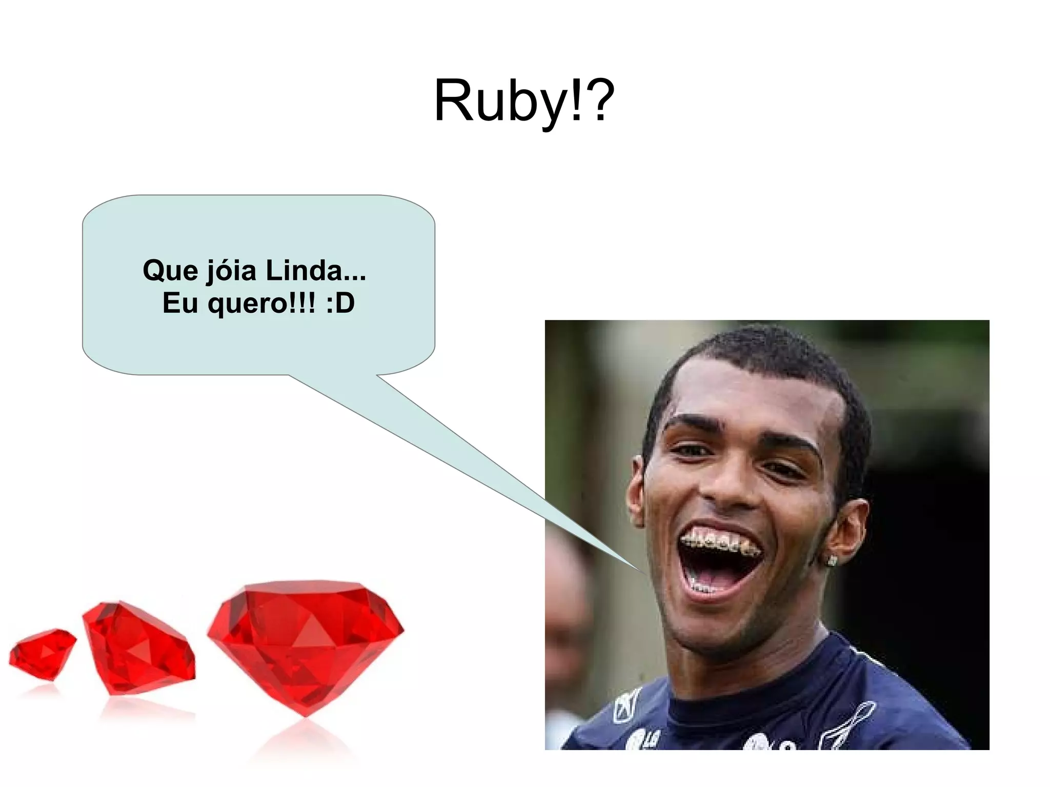 Ruby!?

Que jóia Linda...
 Eu quero!!! :D
 