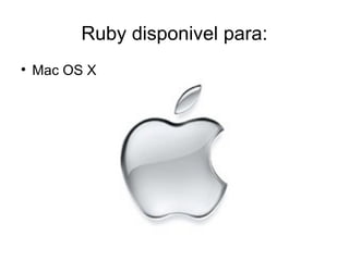 Ruby disponivel para:

    Mac OS X
 
