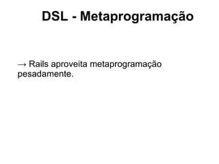 DSL - Metaprogramação


→ Rails aproveita metaprogramação
pesadamente.
 