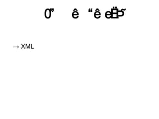 e

→ XML
 