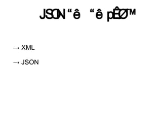 JS N
           O

→ XML

→ JSON
 