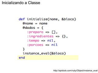 Inicializando a Classe




                         http://apidock.com/ruby/Object/instance_eval
 
