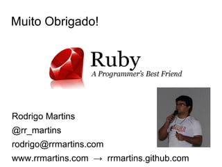 Muito Obrigado!




Rodrigo Martins
@rr_martins
rodrigo@rrmartins.com
www.rrmartins.com → rrmartins.github.com
 
