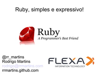 Ruby, simples e expressivo!




@rr_martins
Rodrigo Martins
rodrigo@rrmartins.com
rrmartins.github.com
 