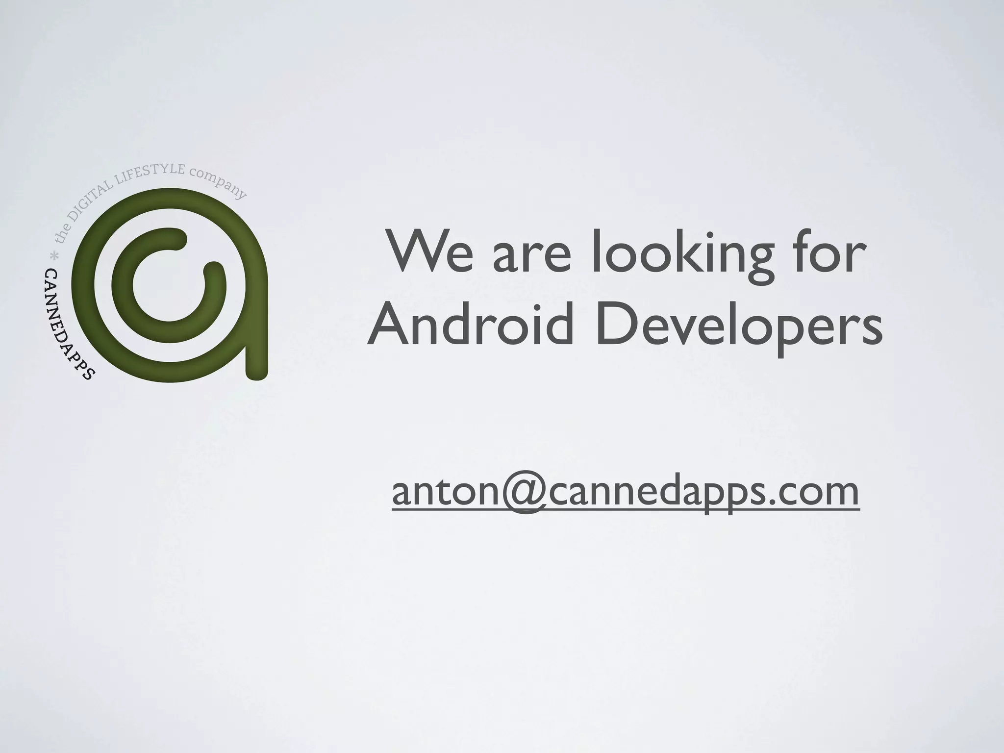 ESTYLE comp
                      LIF           an
                   AL                 y
                 IT
          G
       DI




                                          We are looking for
   the
CA N N E D




                                          Android Developers
     AP




             S
         P




                                          anton@cannedapps.com
 