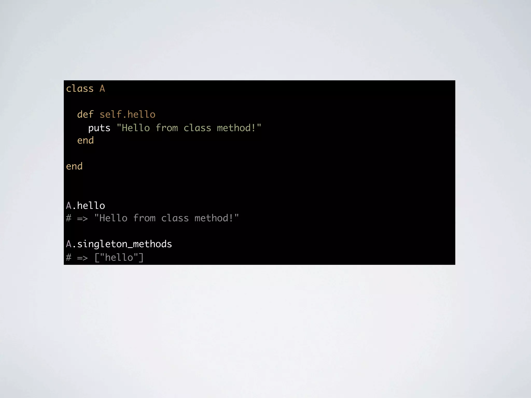 class A

  def self.hello
    puts "Hello from class method!"
  end

end



A.hello
# => "Hello from class method!"

A.singleton_methods
# => ["hello"]
 