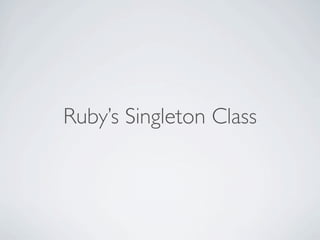 Ruby’s Singleton Class
 