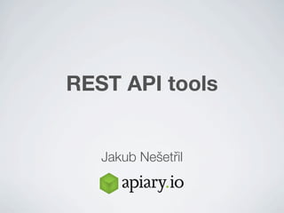 REST API tools


   Jakub Nešetřřil
 