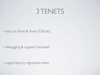 3 TENETS

• easy   to clone & share (Github)



• debugging   & support included



• supported    by regression-tests
 