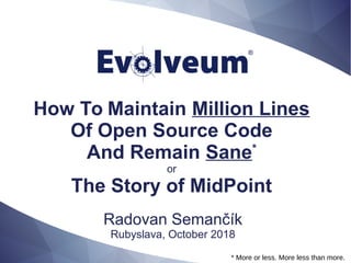 How To Maintain Million Lines
Of Open Source Code
And Remain Sane*
or
The Story of MidPoint
Radovan Semančík
Rubyslava, October 2018
* More or less. More less than more.
 