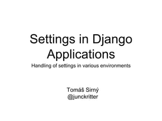 Settings in Django
Applications
Handling of settings in various environments
Tomáš Sirný
@junckritter
 