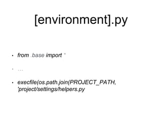 [environment].py
• from .base import *
• …
• execfile(os.path.join(PROJECT_PATH,
'project/settings/helpers.py
 