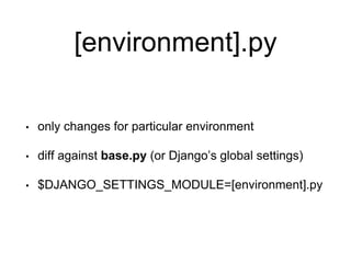 [environment].py
• only changes for particular environment
• diff against base.py (or Django’s global settings)
• $DJANGO_SETTINGS_MODULE=[environment].py
 