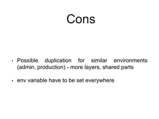 Cons
• Possible duplication for similar environments
(admin, production) - more layers, shared parts
• env variable have to be set everywhere
 