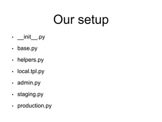 Our setup
• __init__.py
• base.py
• helpers.py
• local.tpl.py
• admin.py
• staging.py
• production.py
 