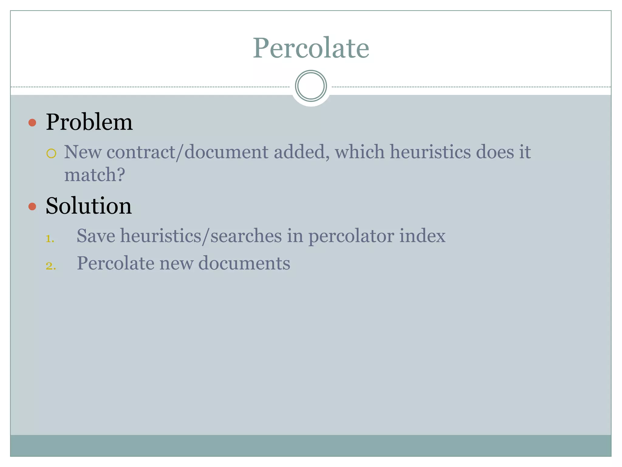 Percolate  Problem  New contract/document added, which heuristics does it match?  Solution 1. Save heuristics/searches in percolator index 2. Percolate new documents 