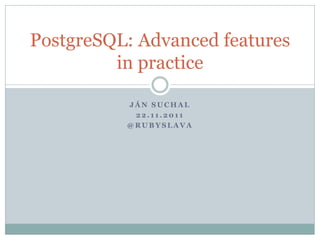 PostgreSQL: Advanced features
         in practice

          JÁN SUCHAL
           22.11.2011
          @RUBYSLAVA
 