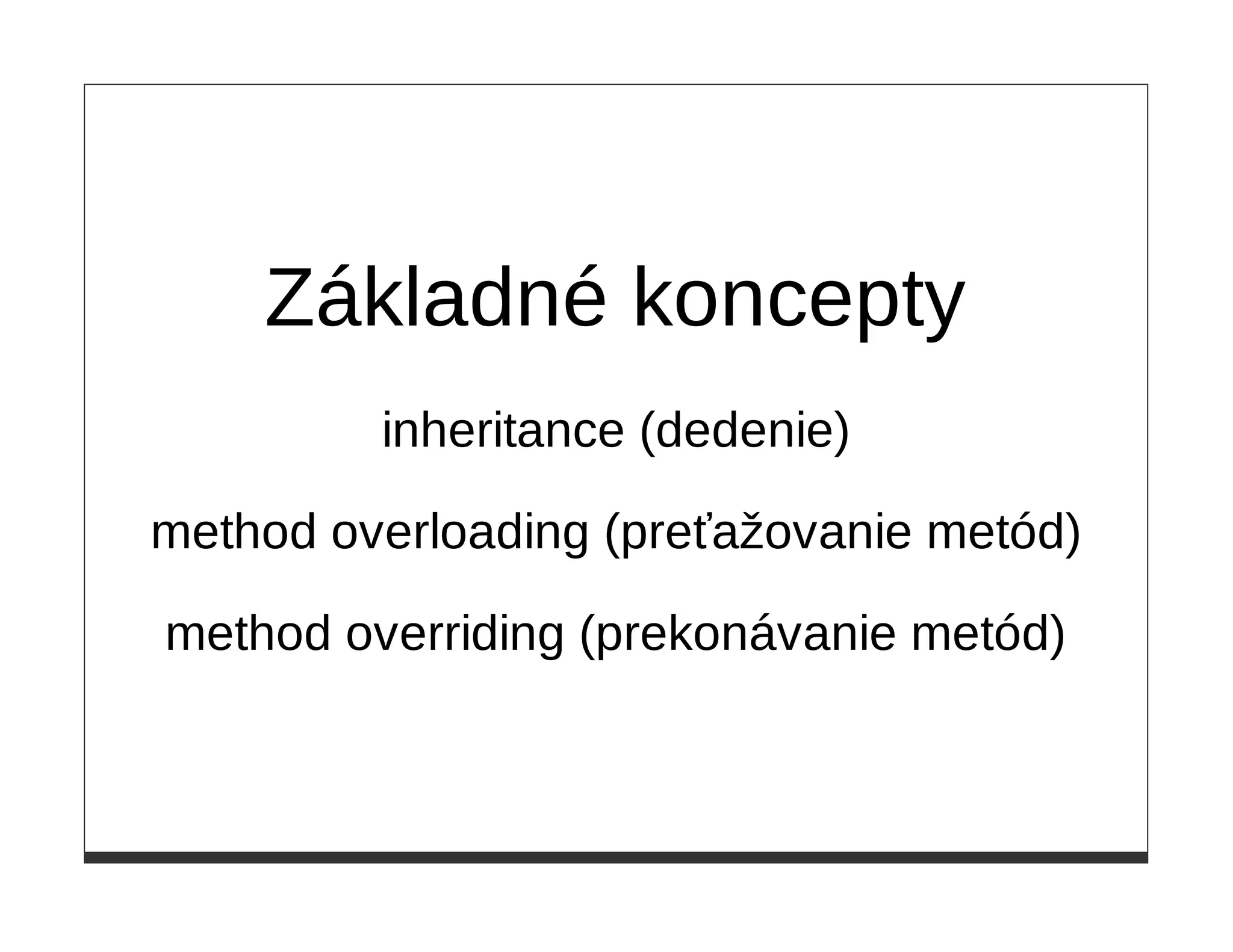 Základné koncepty
         inheritance (dedenie)

method overloading (preťažovanie metód)

method overriding (prekonávanie metód)
 