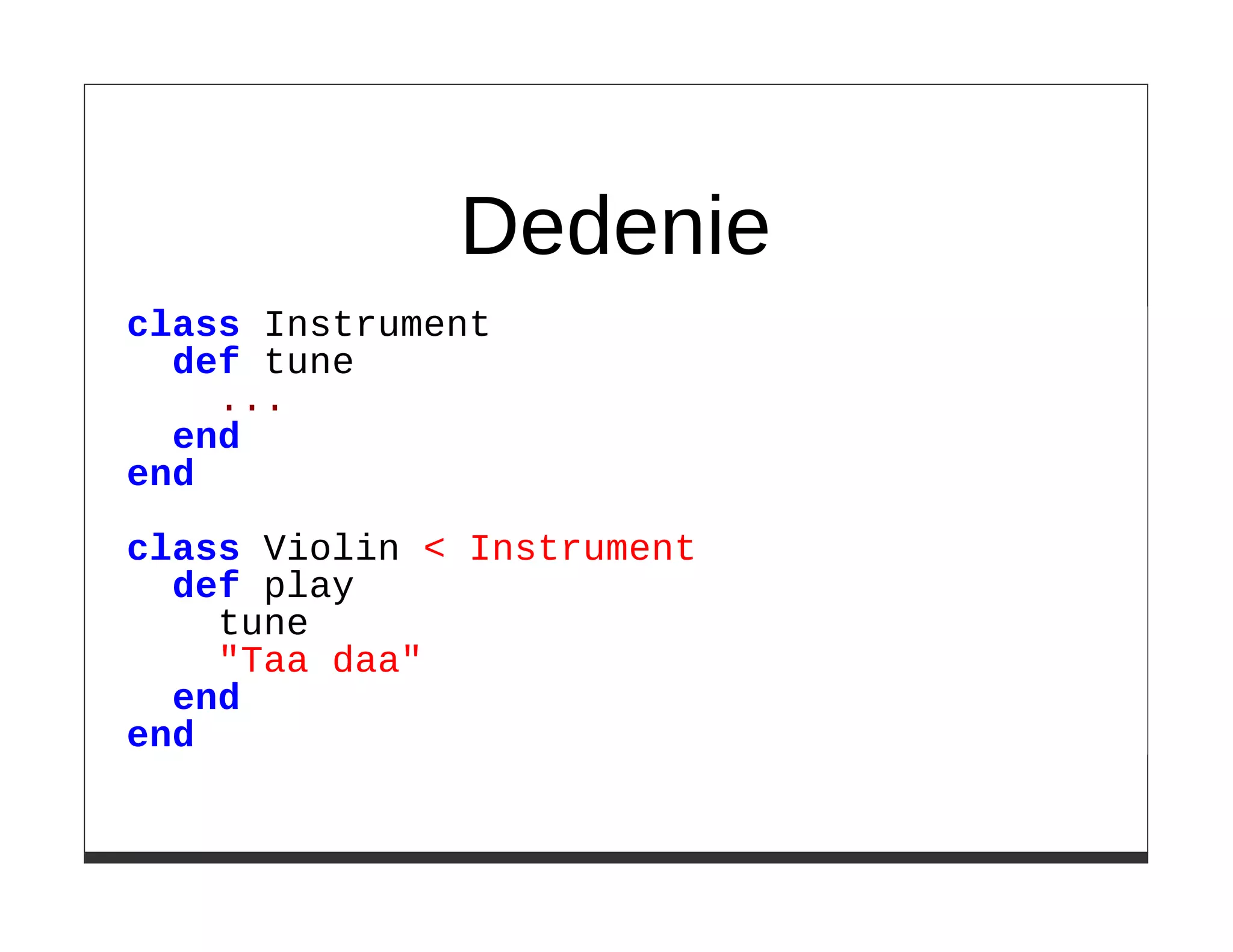 Dedenie
class Instrument
  def tune
    ...
  end
end

class Violin < Instrument
  def play
    tune
    "Taa daa"
  end
end
 
