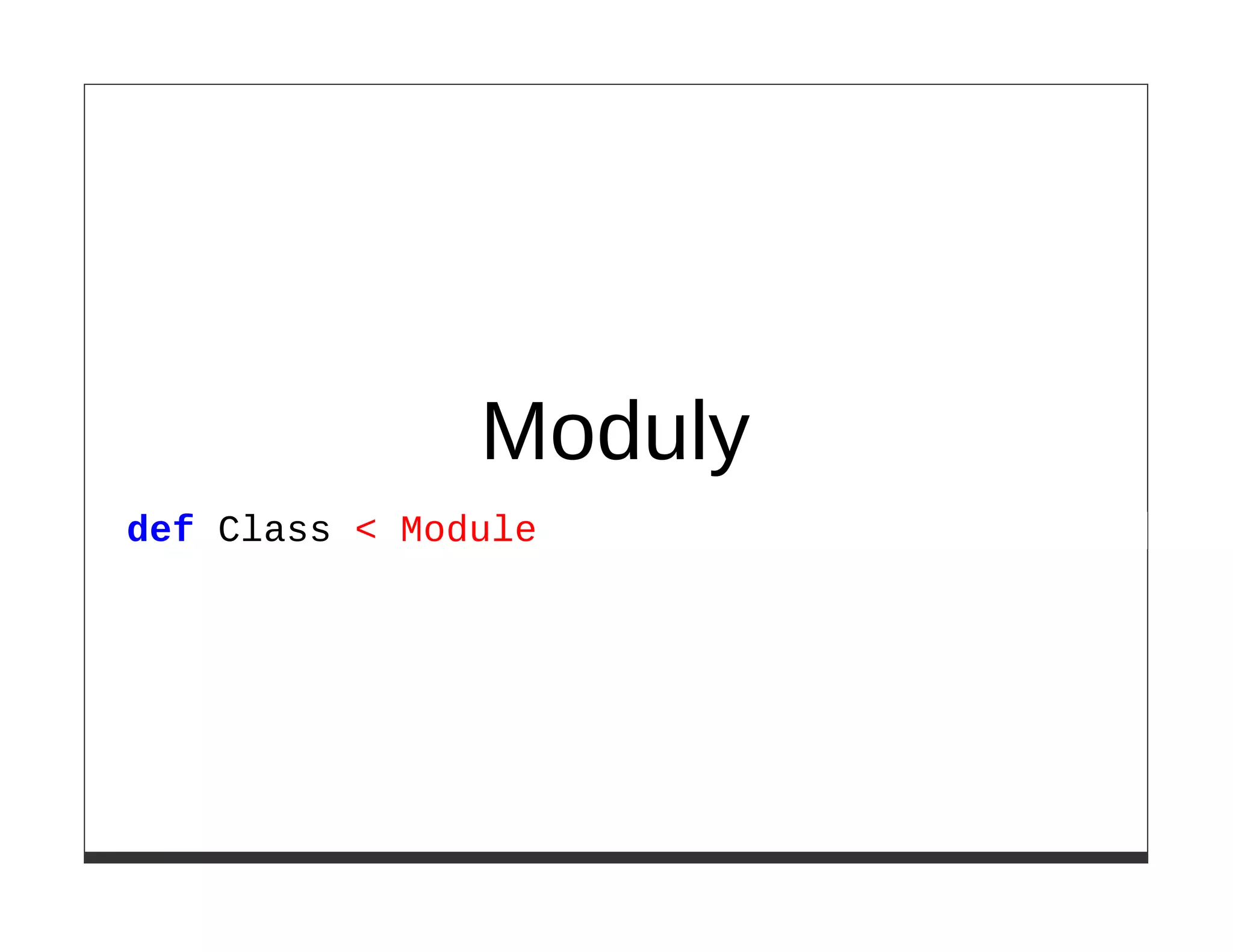 Moduly
def Class < Module
 