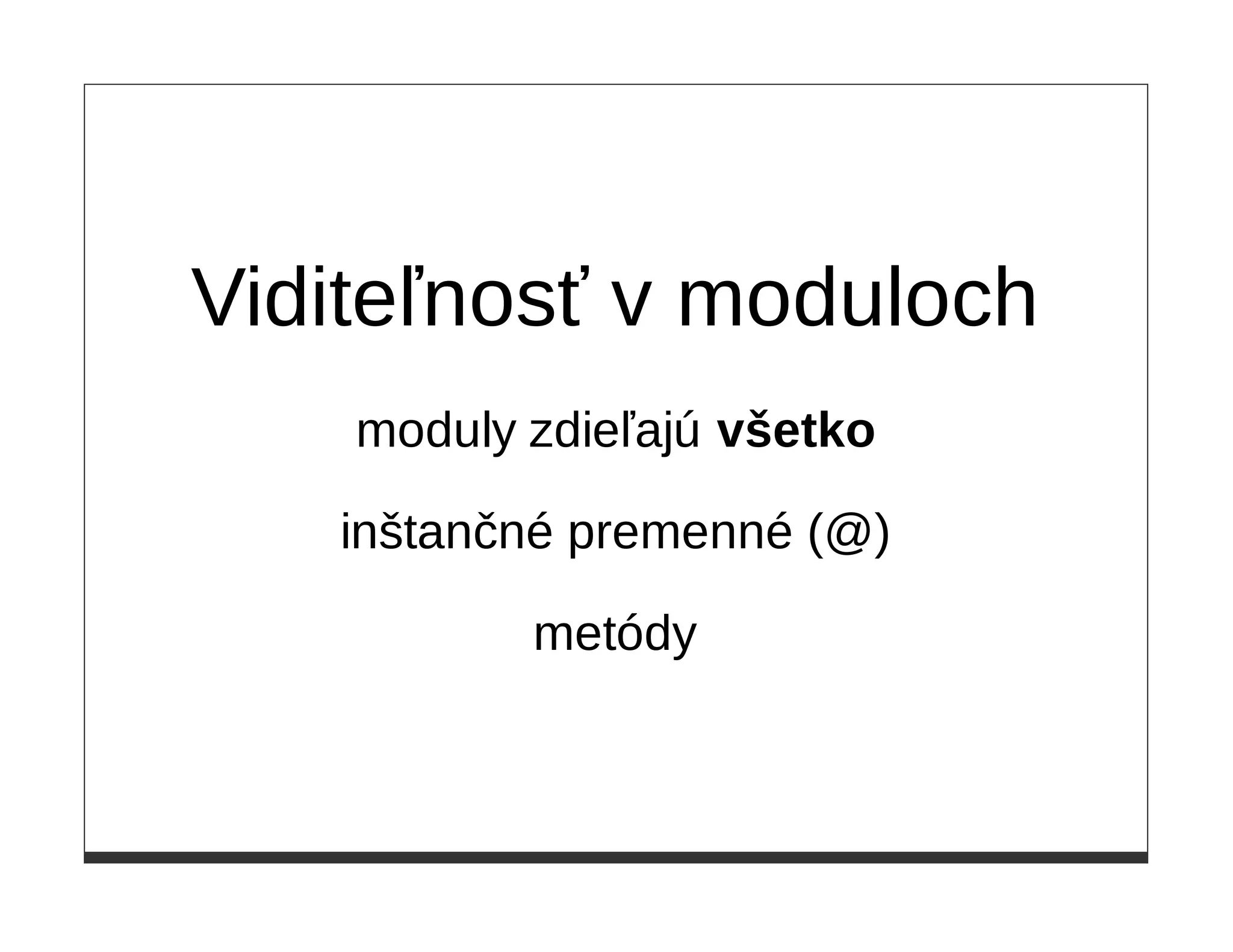 Viditeľnosť v moduloch
    moduly zdieľajú všetko

   inštančné premenné (@)

           metódy
 