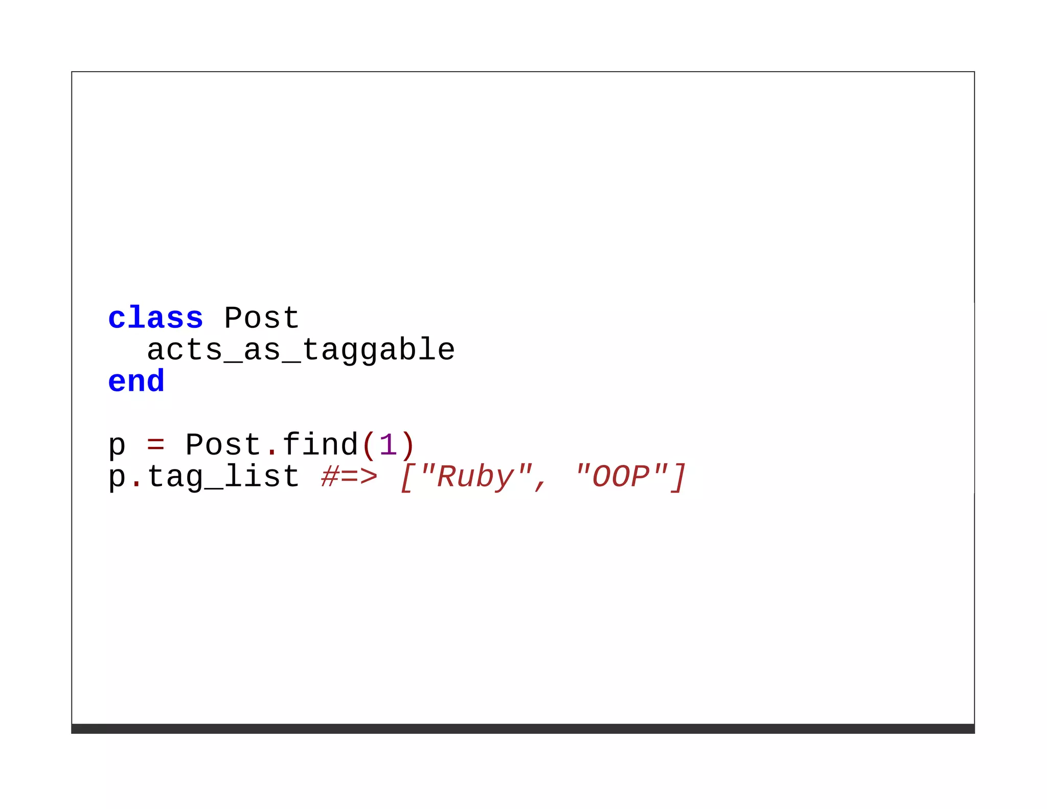 class Post
  acts_as_taggable
end

p = Post.find(1)
p.tag_list #=> ["Ruby", "OOP"]
 