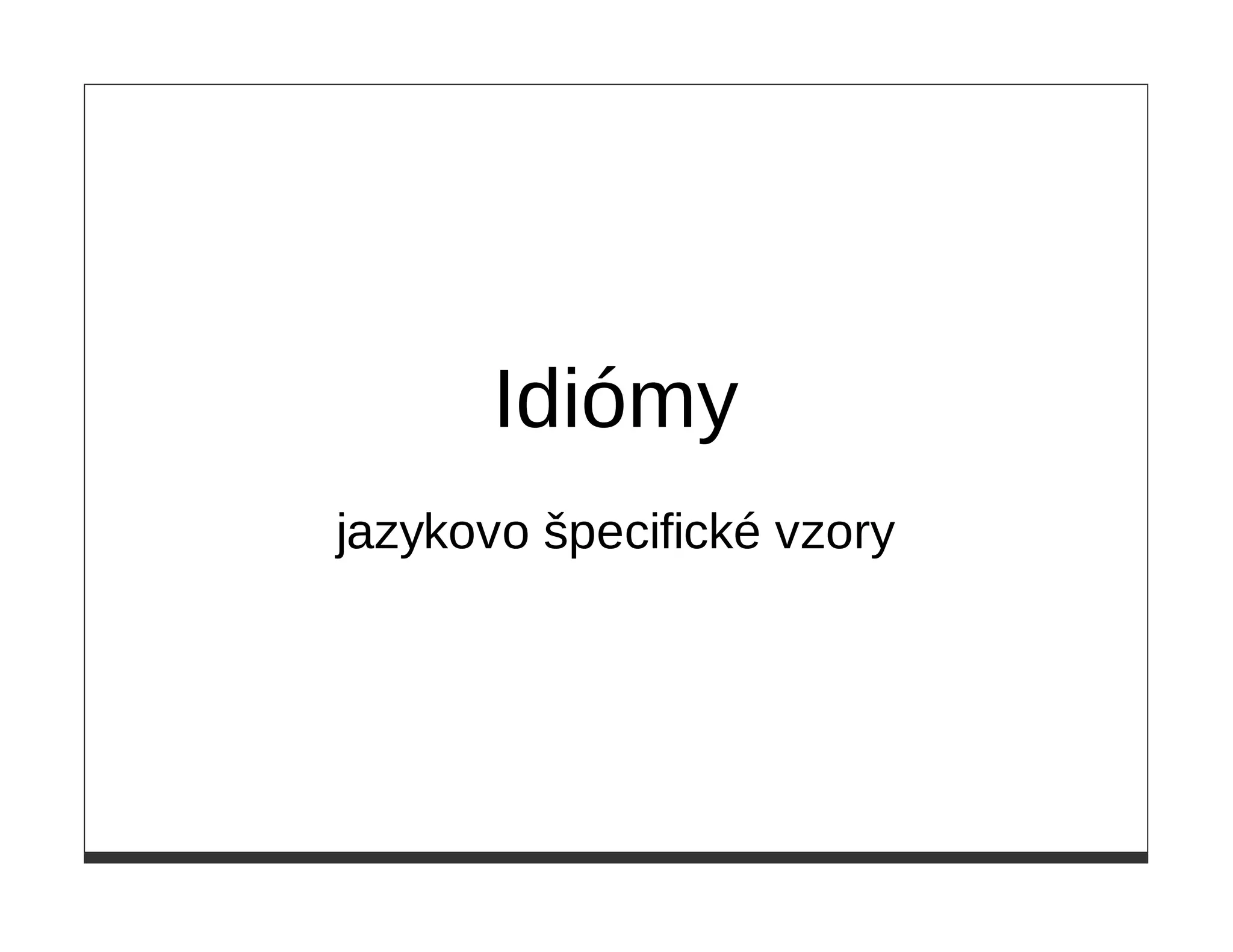Idiómy
jazykovo špecifické vzory
 