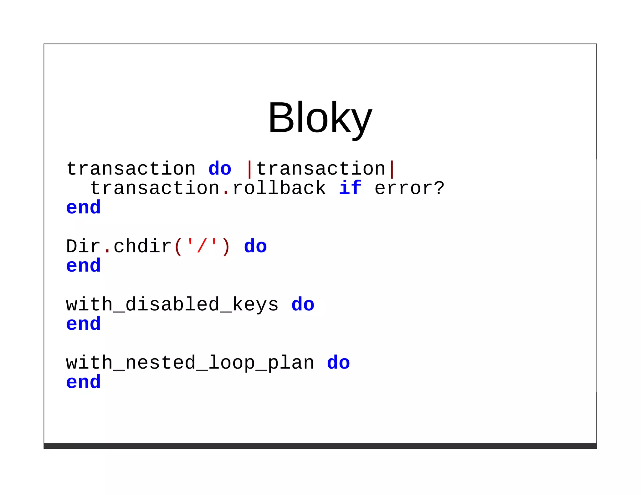 Bloky
transaction do |transaction|
  transaction.rollback if error?
end

Dir.chdir('/') do
end

with_disabled_keys do
end

with_nested_loop_plan do
end
 
