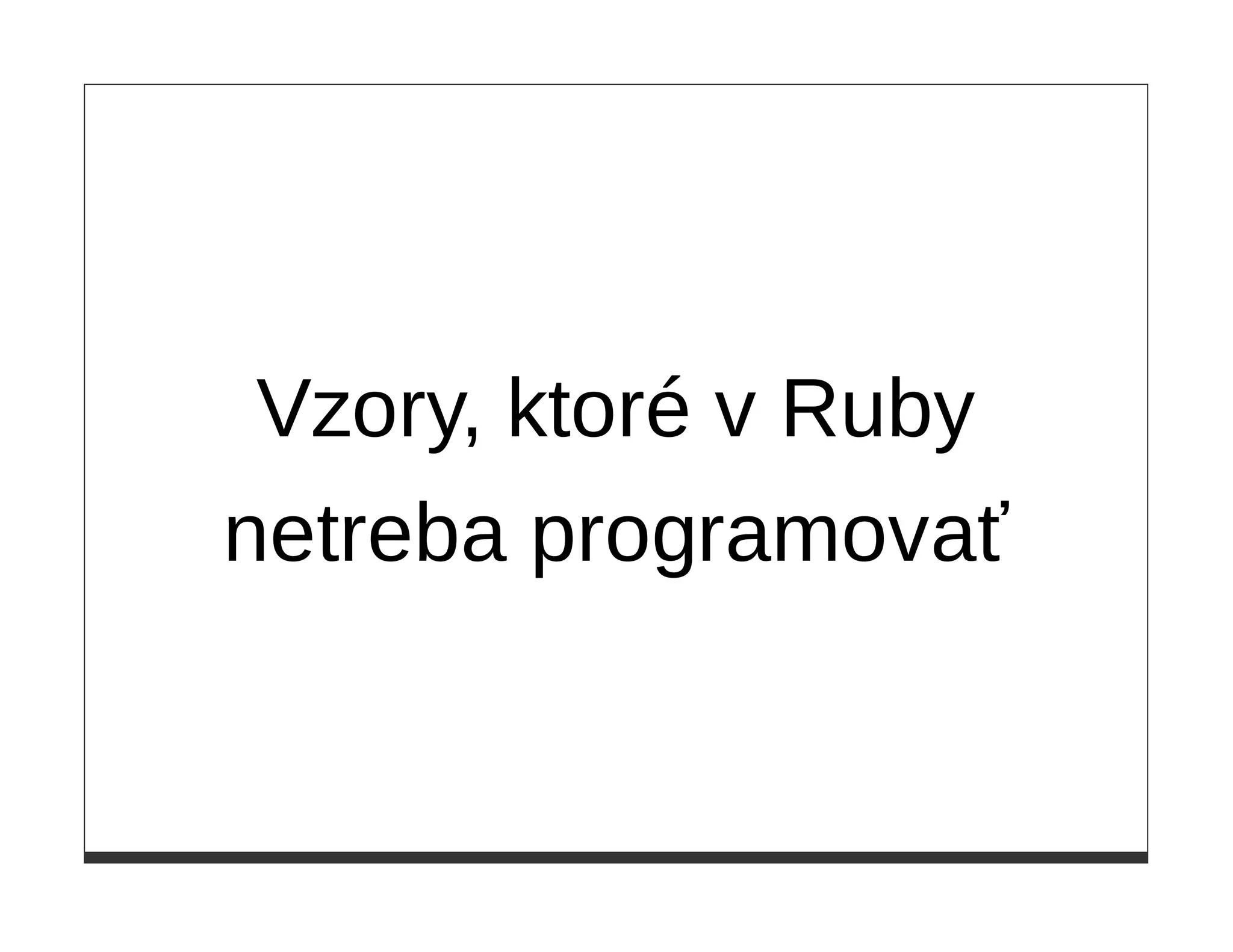 Vzory, ktoré v Ruby
netreba programovať
 