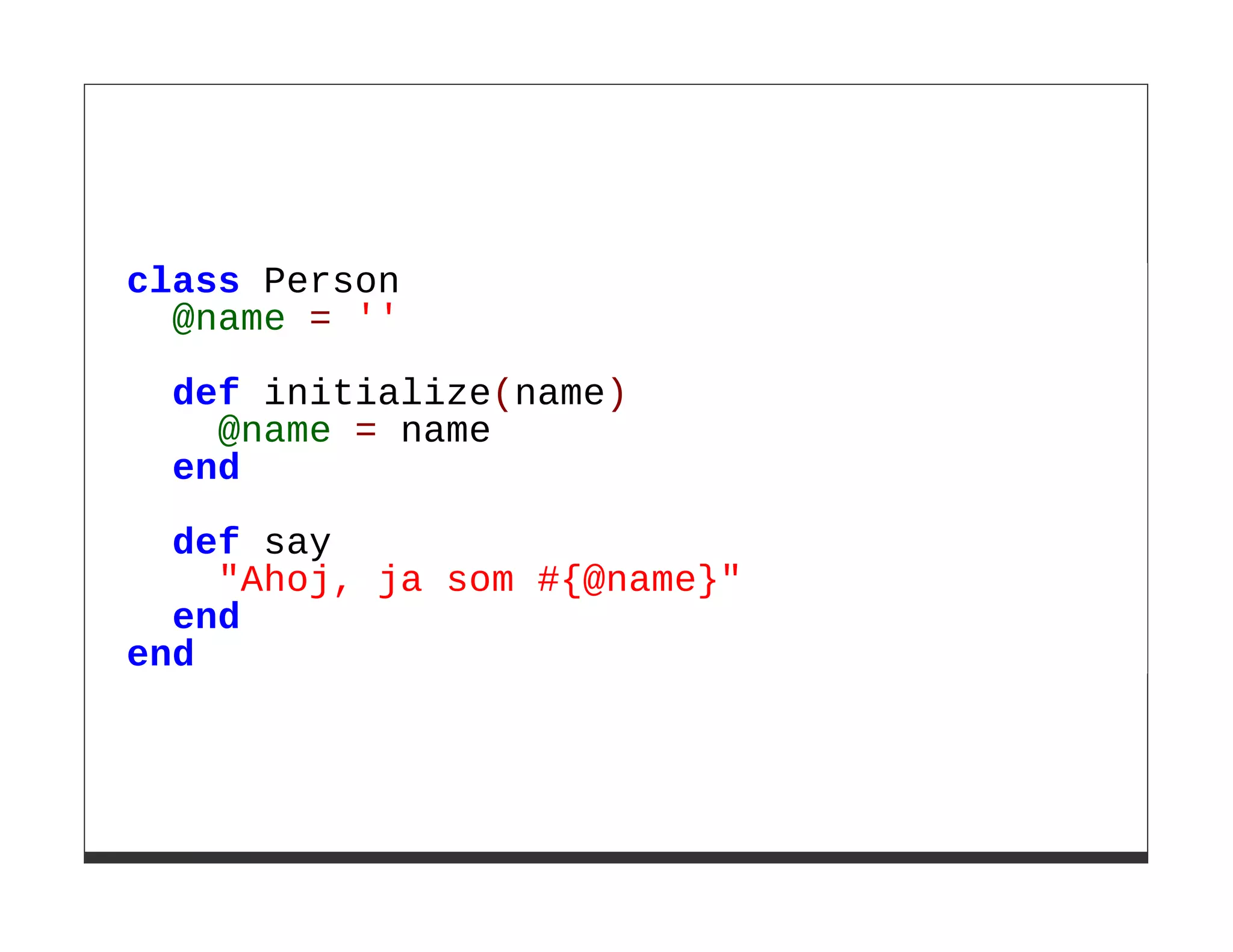 class Person
  @name = ''

  def initialize(name)
    @name = name
  end

  def say
    "Ahoj, ja som #{@name}"
  end
end
 